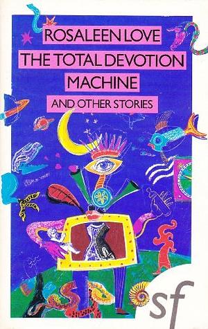 The Total Devotion Machine: And Other Stories by Rosaleen Love