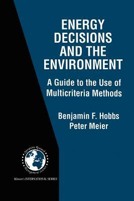 Energy Decisions and the Environment: A Guide to the Use of Multicriteria Methods by Peter Meier, Benjamin F. Hobbs