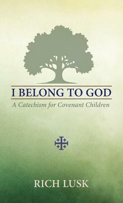 I Belong to God: A Catechism for Covenant Children by Rich Lusk