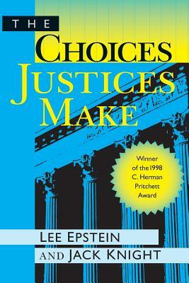 The Choices Justices Make by Jack Knight, Lee J. Epstein