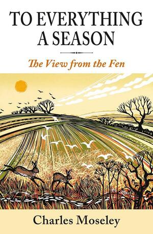 To Everything a Season: A View from the Fen by Charles Moseley