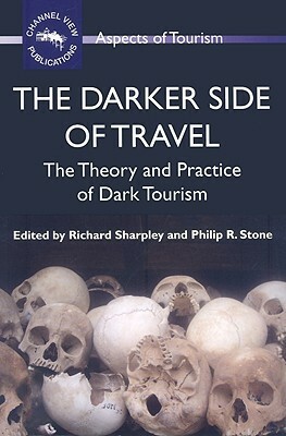 The Darker Side of Travel: The Theory and Practice of Dark Tourism by Philip R. Stone, Richard Sharpley