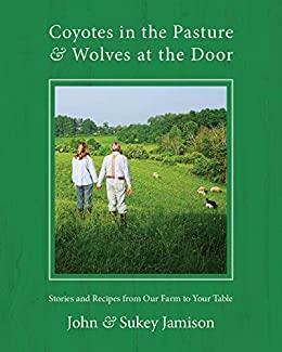 Coyotes in the Pasture & Wolves at the Door: Stories and Recipes from Our Farm to Your Table by John Jamison, Sukey Jamison, Christopher Hirsheimer
