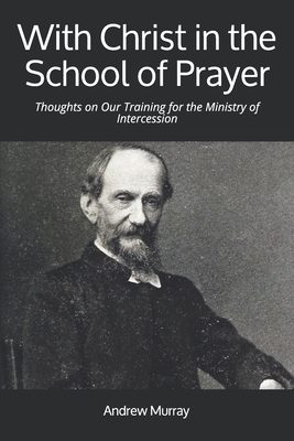 With Christ in the School of Prayer: Thoughts on Our Training for the Ministry of Intercession by Andrew Murray