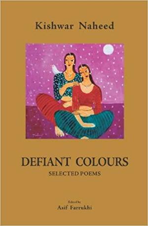 Defiant Colours by Kishwar Naheed, Asif Farrukhi