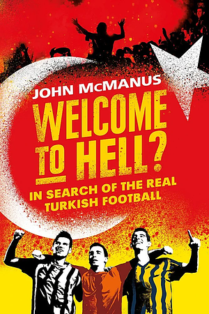 Welcome to Hell?: In Search of the Real Turkish Football by John McManus