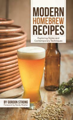 Modern Homebrew Recipes: Exploring Styles and Contemporary Techniques by Gordon Strong