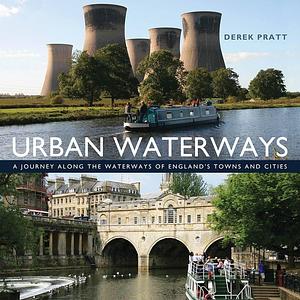 Urban Waterways: A window on to the waterways of England's towns and cities by Derek Pratt