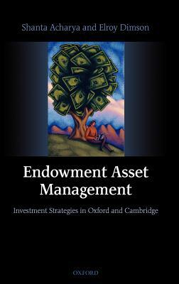 Endowment Asset Management: Investment Strategies in Oxford and Cambridge by Elroy Dimson, Shanta Acharya