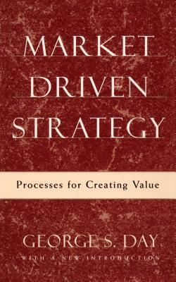 Market Driven Strategy: Processes for Creating Value by George S. Day