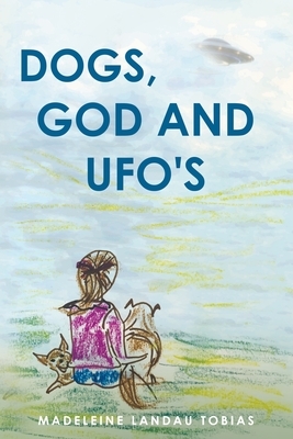 Dogs, God and UFOs by Madeleine Landau Tobias