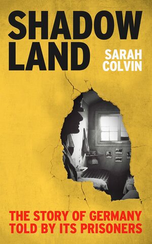 Shadowland: The Story of Germany Told by Its Prisoners by Sarah Colvin