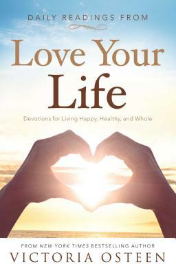 Daily Readings from Love Your Life: Devotions for Living Happy, Healthy, and Whole by Victoria Osteen