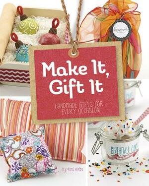 Make It, Gift It: Handmade Gifts for Every Occasion by Mari Bolte