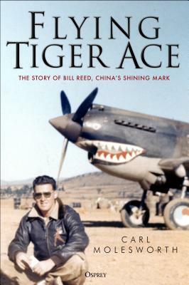 Flying Tiger Ace: The Story of Bill Reed, China's Shining Mark by Carl Molesworth