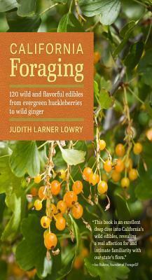 California Foraging: 120 Wild and Flavorful Edibles from Evergreen Huckleberries to Wild Ginger by Judith Lowry, Judith Lowry