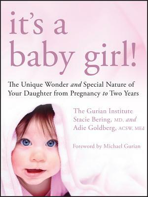 It's a Baby Girl!: The Unique Wonder and Special Nature of Your Daughter from Pregnancy to Two Years by The Gurian Institute, Adie Goldberg, Stacie Bering