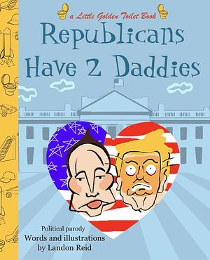 Republicans Have 2 Daddies: A little golden toilet book political parody by LANDON REID