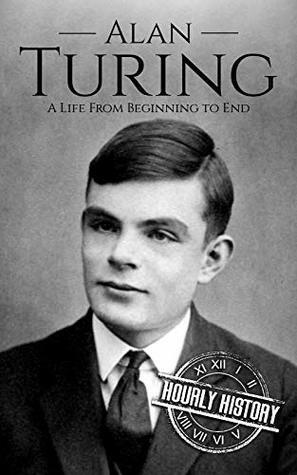 Alan Turing: A Life From Beginning to End (World War 2 Biographies Book 7) by Hourly History
