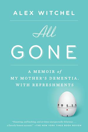 All Gone: A Memoir of My Mother's Dementia. With Refreshments by Alex Witchel