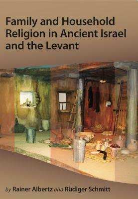 Family and Household Religion in Ancient Israel and the Levant by Rüdiger Schmitt, Rainer Albertz