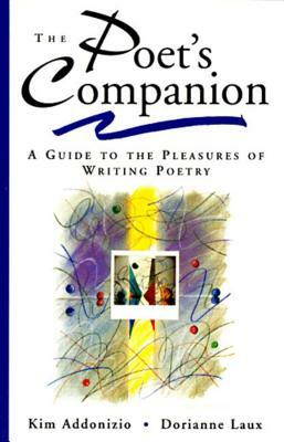 The Poet's Companion: A Guide to the Pleasures of Writing Poetry by Kim Addonizio, Dorianne Laux