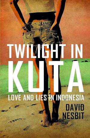 Twilight in Kuta: Love and Lies in Indonesia by David Nesbit