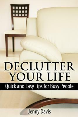 Declutter Your Life: Quick and Easy Tips for Busy People by Jenny Davis
