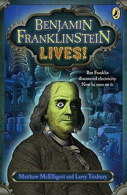 Benjamin Franklinstein Lives! by Larry David Tuxbury, Matthew McElligott