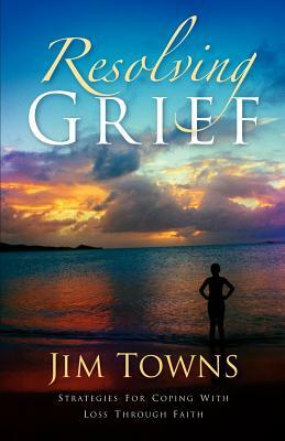 Resolving Grief by Jim Towns