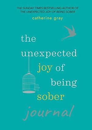 The Unexpected Joy of Being Sober Journal: THE COMPANION TO THE SUNDAY TIMES BESTSELLER by Catherine Gray, Catherine Gray