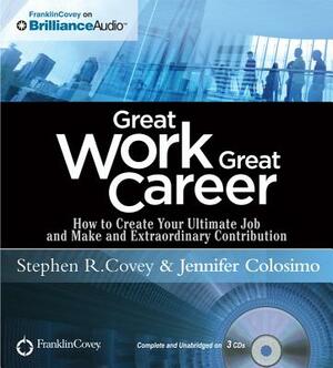 Great Work, Great Career: How to Create Your Ultimate Job and Make an Extraordinary Contribution by Stephen R. Covey, Jennifer Colosimo