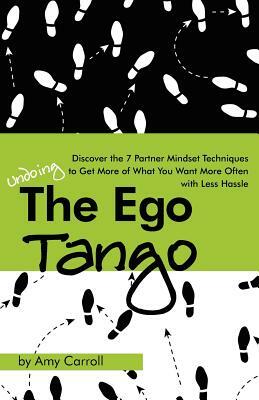 The Ego Tango: How to get more of what you want, more often, with less hassle, using these 7 Partner mindset techniques by Amy Carroll