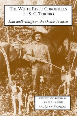 The White River Chronicles of S. C. Turnbo: Man and Wildlife on the Ozarks Frontier by James Keefe