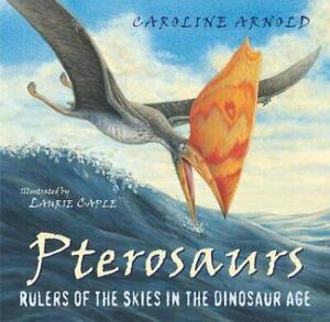 Pterosaurs: Rulers of the Skies in the Dinosaur Age by Caroline Arnold