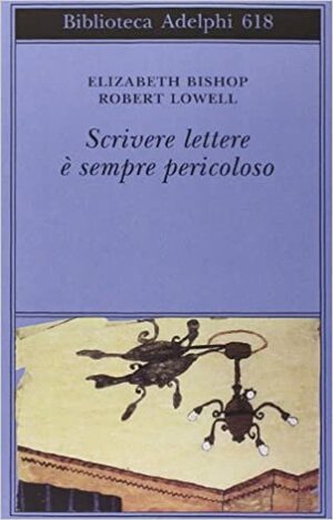 Scrivere lettere è sempre pericoloso. Corrispondenza 1947-1977 by Thomas J. Travisano, Saskia Hamilton, Elizabeth Bishop, Robert Lowell, Ottavio Fatica