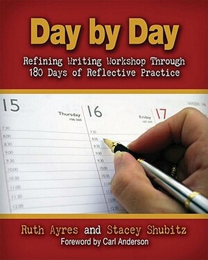 Day by Day: Refining Writing Workshop Through 180 Days of Reflective Practice by Stacey Shubitz, Ruth Ayres