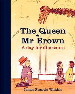 The Queen & Mr Brown: A Day for Dinosaurs by James Francis Wilkins