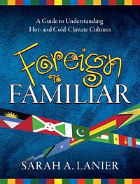 Foreign to Familiar: A Guide to Understanding Hot- And Cold-Climate Cultures by Sarah Lanier