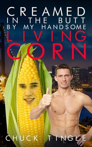Creamed In The Butt By My Handsome Living Corn by Chuck Tingle