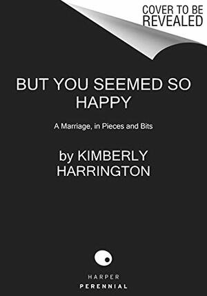 But You Seemed So Happy: A Marriage, in Pieces and Bits by Kimberly Harrington