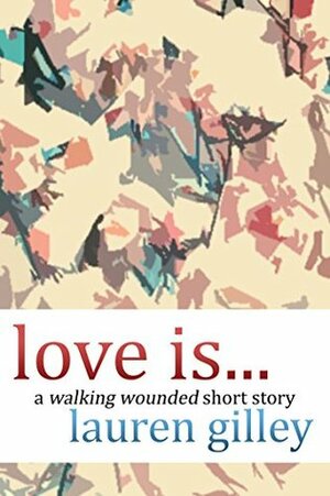 Love Is...: A Walking Wounded Short Story by Lauren Gilley