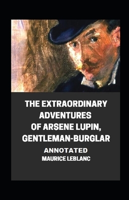 The Extraordinary Adventures of Arsene Lupin, Gentleman-Burglar Annotated by Maurice Leblanc