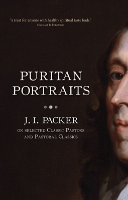 Puritan Portraits: J.I. Packer on Selected Classic Pastors and Pastoral Classics by J.I. Packer