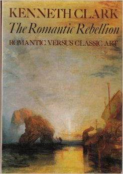 The Romantic Rebellion: Romantic Versus Classic Art by Kenneth Clark
