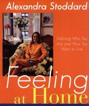 Feeling at Home: Defining Who You Are And How You Want To Live by Alexandra Stoddard
