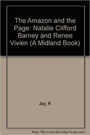 The Amazon and the Page: Natalie Clifford Barney and Renee Vivien by Karla Jay