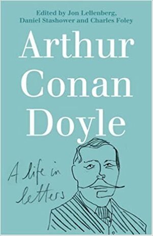 Arthur Conan Doyle: A Life In Letters by Charles Foley, Daniel Stashower