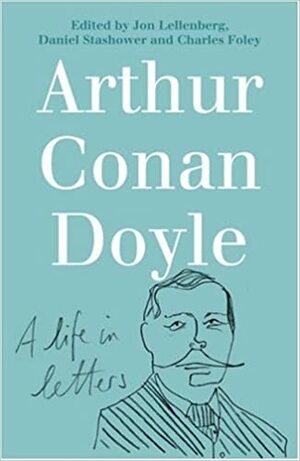 Arthur Conan Doyle: A Life In Letters by Daniel Stashower, Charles Foley