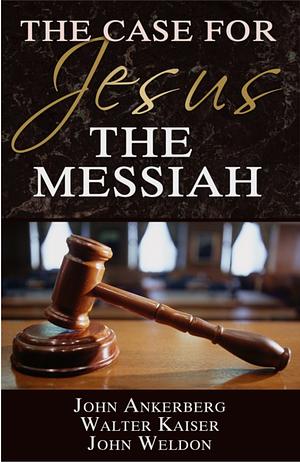 The Case for Jesus the Messiah by John Ankerberg, John Weldon, Walter Kaiser